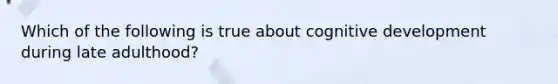 Which of the following is true about cognitive development during late adulthood?