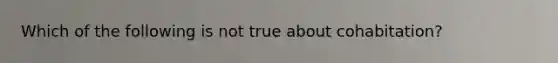 Which of the following is not true about cohabitation?