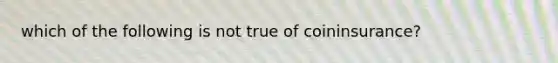 which of the following is not true of coininsurance?