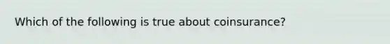 Which of the following is true about coinsurance?