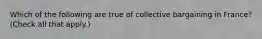 Which of the following are true of collective bargaining in France? (Check all that apply.)