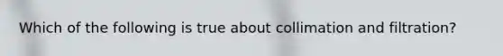 Which of the following is true about collimation and filtration?