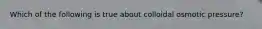 Which of the following is true about colloidal osmotic pressure?