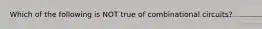 Which of the following is NOT true of combinational circuits?