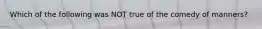 Which of the following was NOT true of the comedy of manners?