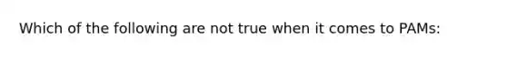 Which of the following are not true when it comes to PAMs: