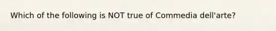 Which of the following is NOT true of Commedia dell'arte?