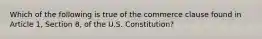 Which of the following is true of the commerce clause found in Article 1, Section 8, of the U.S. Constitution?