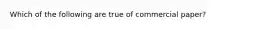 Which of the following are true of commercial paper?