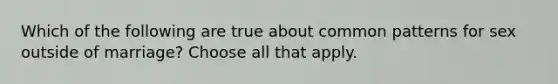 Which of the following are true about common patterns for sex outside of marriage? Choose all that apply.