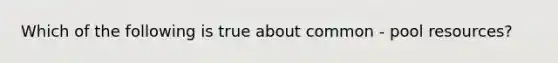 Which of the following is true about common - pool resources?