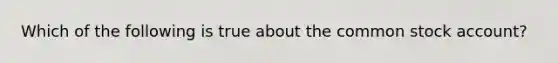 Which of the following is true about the common stock account?