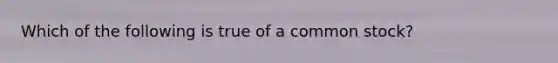 Which of the following is true of a common stock?