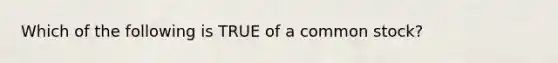 Which of the following is TRUE of a common​ stock?