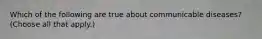 Which of the following are true about communicable diseases? (Choose all that apply.)