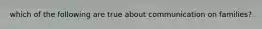 which of the following are true about communication on families?