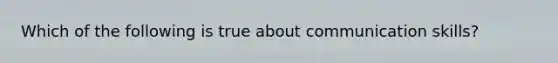 Which of the following is true about communication skills?