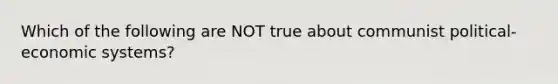 Which of the following are NOT true about communist political-economic systems?