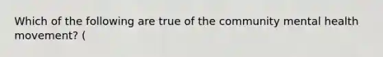 Which of the following are true of the community mental health movement? (