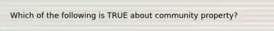 Which of the following is TRUE about community property?