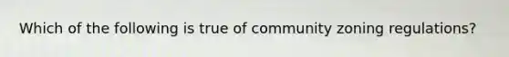 Which of the following is true of community zoning regulations?