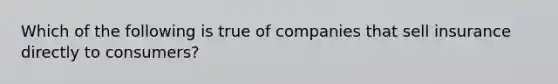 Which of the following is true of companies that sell insurance directly to consumers?