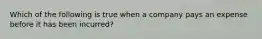 Which of the following is true when a company pays an expense before it has been incurred?
