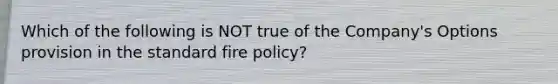 Which of the following is NOT true of the Company's Options provision in the standard fire policy?