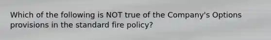 Which of the following is NOT true of the Company's Options provisions in the standard fire policy?