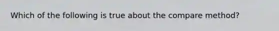 Which of the following is true about the compare method?