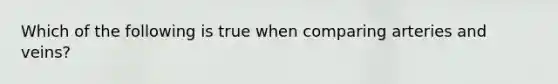 Which of the following is true when comparing arteries and veins?