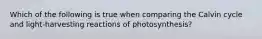 Which of the following is true when comparing the Calvin cycle and light-harvesting reactions of photosynthesis?