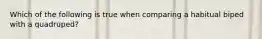 Which of the following is true when comparing a habitual biped with a quadruped?