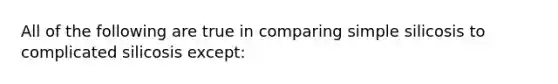 All of the following are true in comparing simple silicosis to complicated silicosis except: