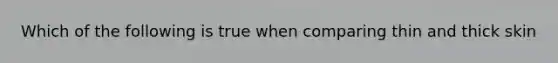 Which of the following is true when comparing thin and thick skin