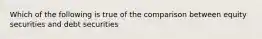 Which of the following is true of the comparison between equity securities and debt securities