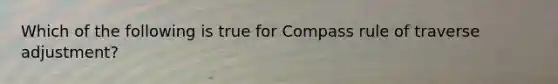 Which of the following is true for Compass rule of traverse adjustment?