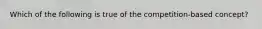 Which of the following is true of the competition-based concept?