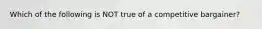 Which of the following is NOT true of a competitive bargainer?