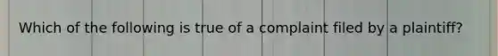 Which of the following is true of a complaint filed by a plaintiff?