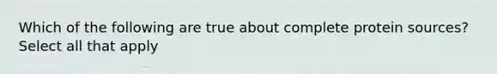 Which of the following are true about complete protein sources? Select all that apply
