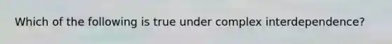 Which of the following is true under complex interdependence?