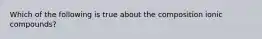 Which of the following is true about the composition ionic compounds?