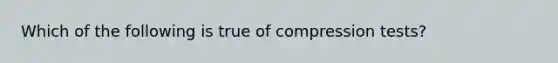 Which of the following is true of compression​ tests?