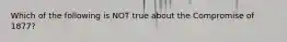 Which of the following is NOT true about the Compromise of 1877?