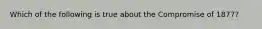 Which of the following is true about the Compromise of 1877?