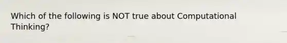 Which of the following is NOT true about Computational Thinking?