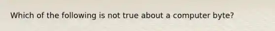 Which of the following is not true about a computer byte?