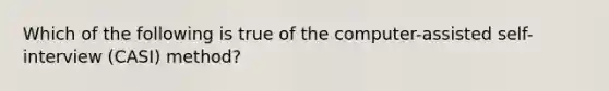 Which of the following is true of the computer-assisted self-interview (CASI) method?