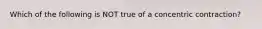 Which of the following is NOT true of a concentric contraction?